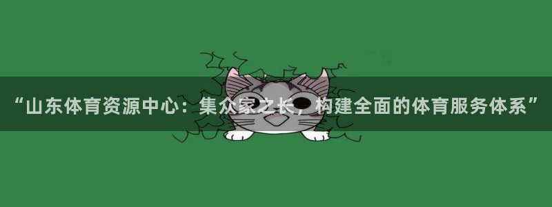 意昂体育4平台注册流程视频：“山东体育资源中心：集众