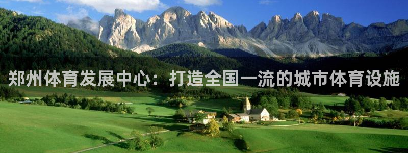 意昂体育4软件：郑州体育发展中心：打造全国一流的城市