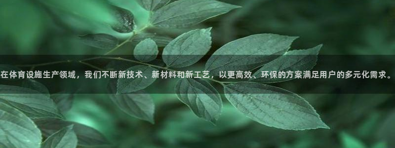 意昂体育4是干嘛的公司：在体育设施生产领域，我们不断新技术、