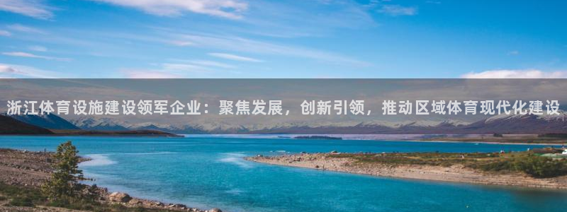 意昂4开户：浙江体育设施建设领军企业：聚焦发展，创新