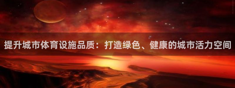 意昂体育4平台注册流程图：提升城市体育设施品质：打造