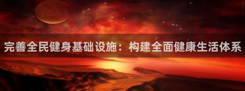 意昂体育4软件：完善全民健身基础设施：构建全面健康生