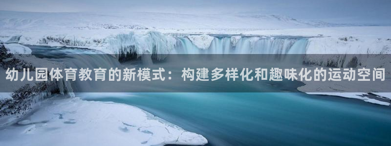 意昂体育4平台注册流程图：幼儿园体育教育的新模式：构