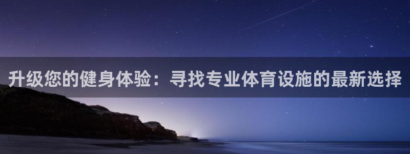 意昂体育4招商电话是多少啊：升级您的健身体验：寻找专