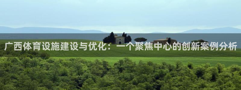 意昂体育4官方客服电话：广西体育设施建设与优化：一个