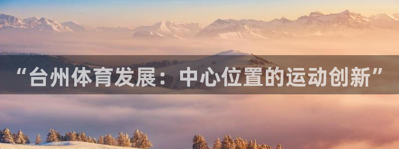 意昂体育4招商电话号码是多少号：“台州体育发展：中心