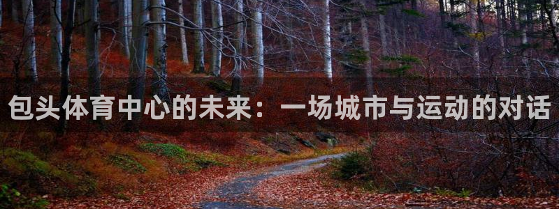 意昂4集团logo：包头体育中心的未来：一场城市与运