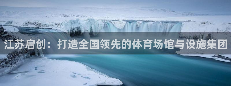 意昂体育4平台APP：江苏启创：打造全国领先的体育场