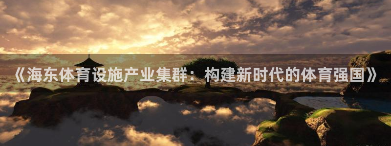 意昂平台体育：《海东体育设施产业集群：构建新时代的体