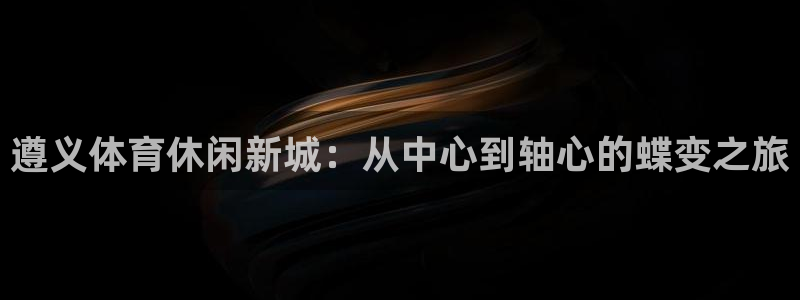 意昂4集团E.ON：遵义体育休闲新城：从中心到轴心的