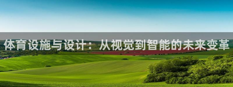 意昂体育4平台：体育设施与设计：从视觉到智能的未来变