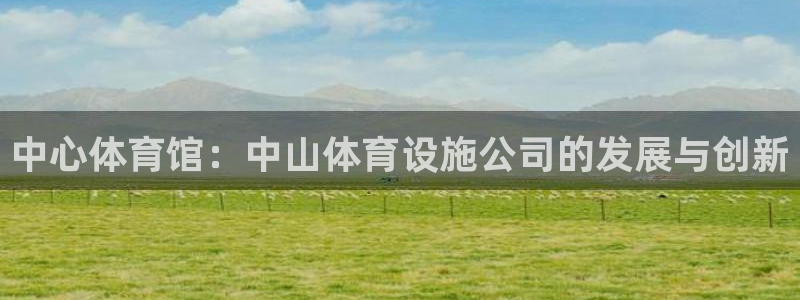 意昂4娱乐首页官网下载：中心体育馆：中山体育设施公司