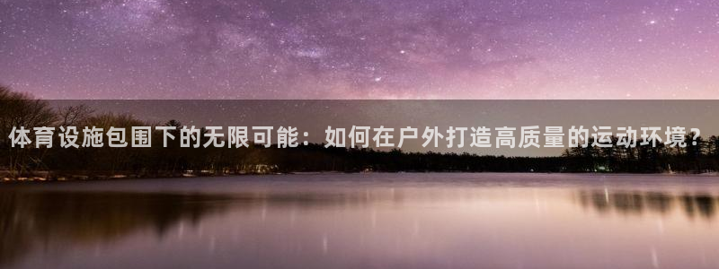 意昂体育4平台假的吗是真的吗：体育设施包围下的无限可