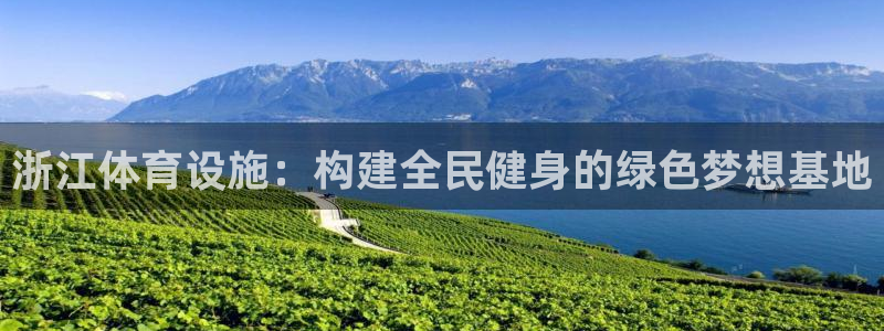 意昂体育4平台是正规平台吗安全吗：浙江体育设施：构建