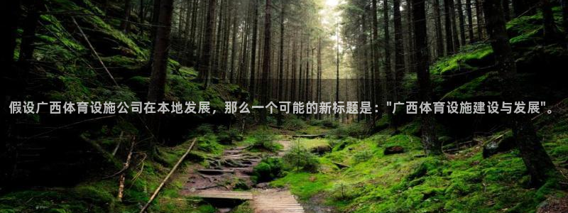 意昂4集团官网首页：假设广西体育设施公司在本地发展，
