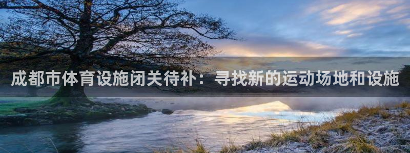 意昂4娱乐是那个系列的台子：成都市体育设施闭关待补：