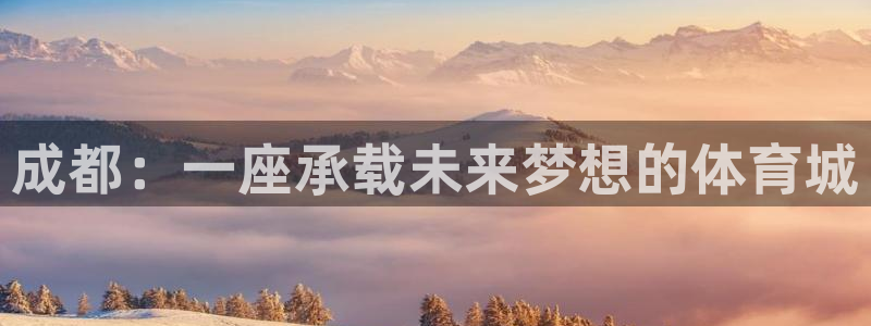 意昂4娱乐代理怎么样：成都：一座承载未来梦想的体育城