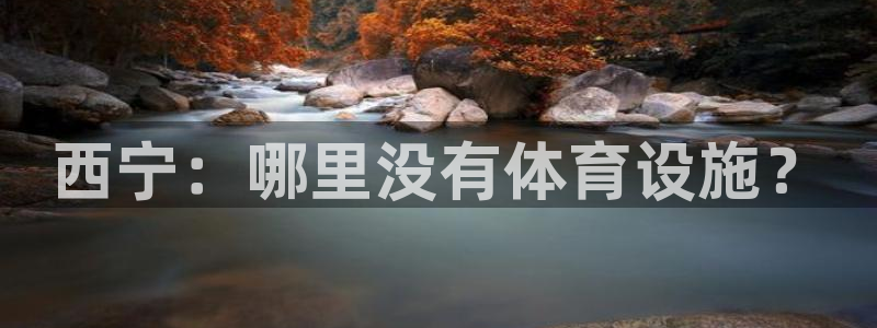 意昂4娱乐代理怎么样：西宁：哪里没有体育设施？