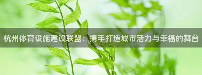 意昂体育4联系电话：杭州体育设施建设联盟：携手打造城