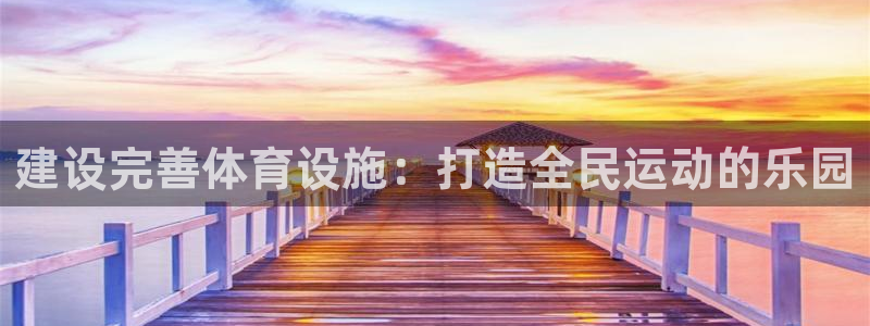 意昂体育4：建设完善体育设施：打造全民运动的乐园