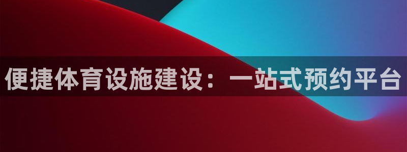 意昂4官方：便捷体育设施建设：一站式预约平台