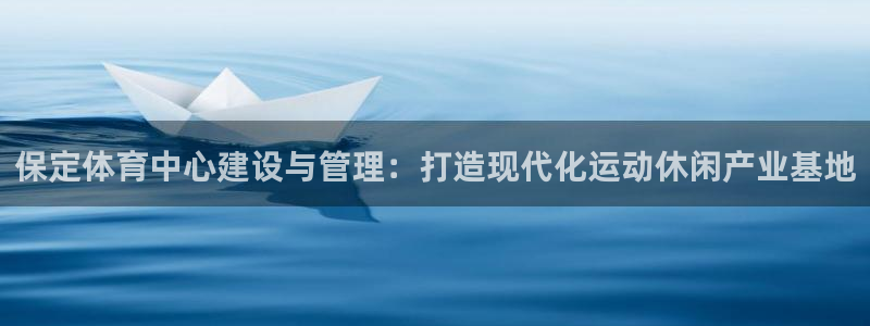 意昂体育4平台是正规平台吗知乎：保定体育中心建设与管理：打造