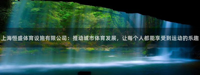 意昂4集团官网首页：上海恒盛体育设施有限公司：推动城