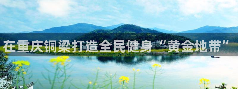 意昂体育4平台是正规平台吗：在重庆铜梁打造全民健身“