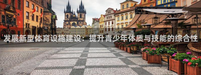 意昂4科技：发展新型体育设施建设：提升青少年体质与技