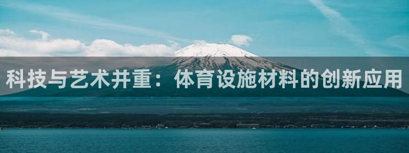 意昂体育4招商电话号码：科技与艺术并重：体育设施材料