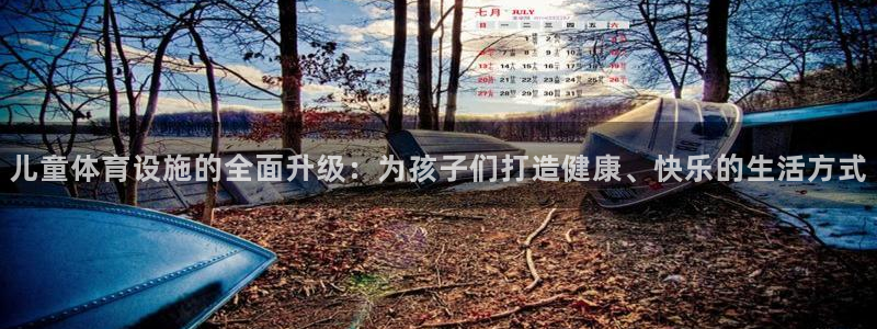 意昂4娱乐代理怎么样：儿童体育设施的全面升级：为孩子