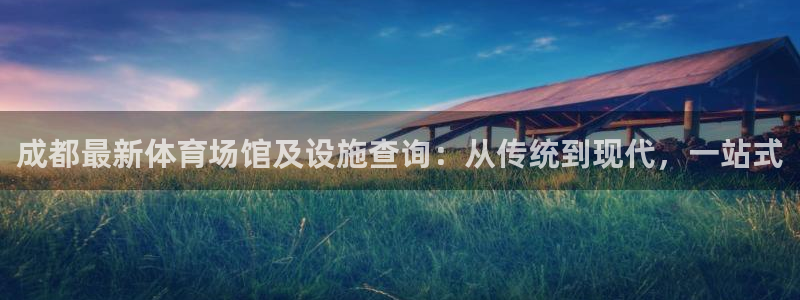 意昂4集团：成都最新体育场馆及设施查询：从传统到现代