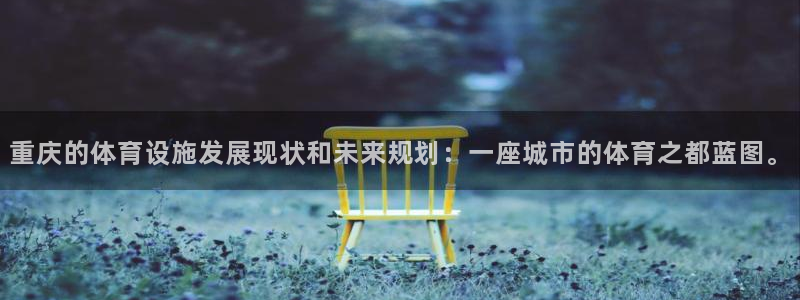 意昂4娱乐首页官网下载：重庆的体育设施发展现状和未来规划：一