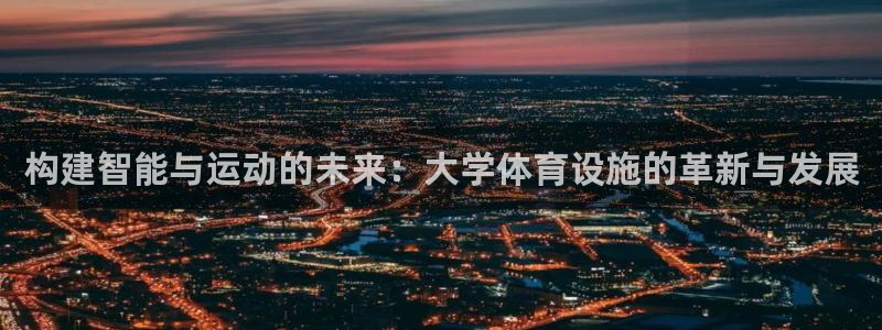 意昂体育4平台注册流程视频：构建智能与运动的未来：大学体育设