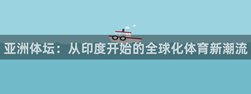 意昂体育4官方客服电话：亚洲体坛：从印度开始的全球化