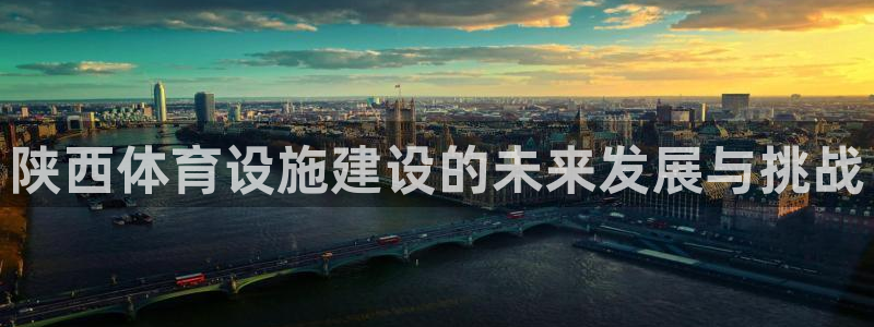 意昂体育4招商电话地址查询：陕西体育设施建设的未来发