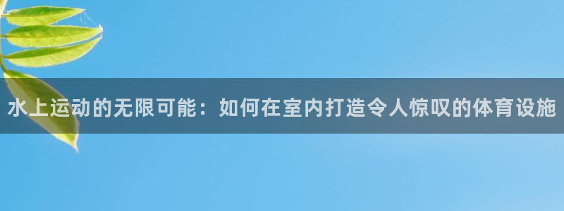 意昂4娱乐代理怎么样：水上运动的无限可能：如何在室内