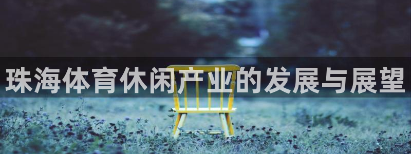 意昂体育4平台是正规平台吗：珠海体育休闲产业的发展与