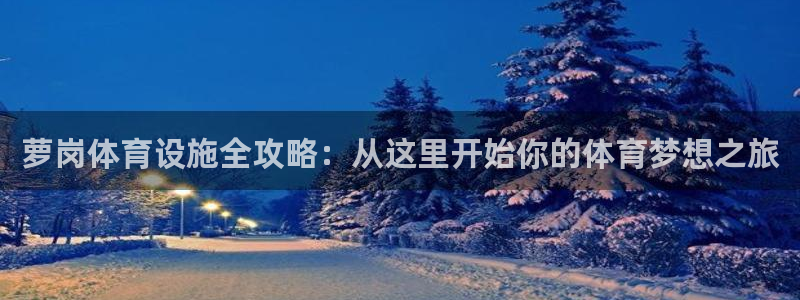 意昂体育4招商电话是多少号码：萝岗体育设施全攻略：从