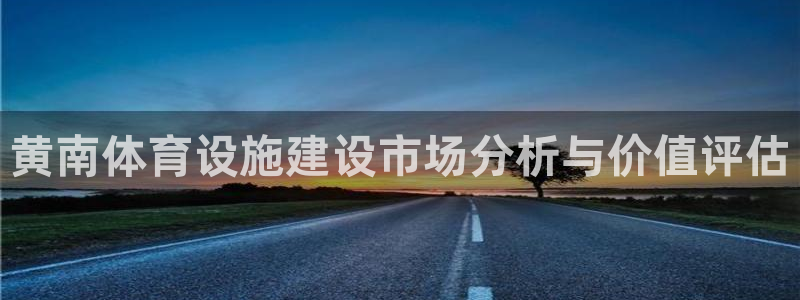 意昂4集团：黄南体育设施建设市场分析与价值评估
