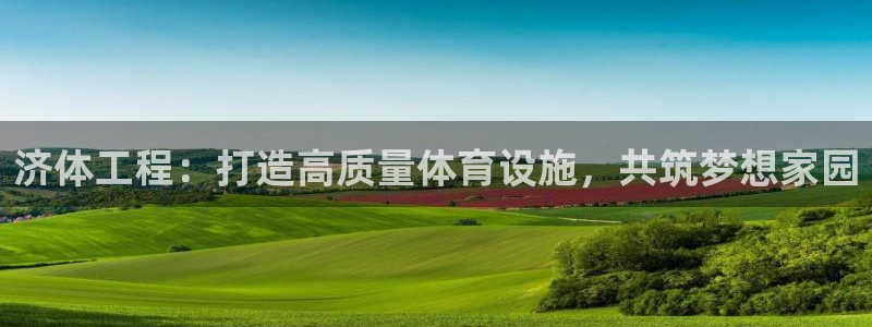 海南意昂体育4发展怎么样：济体工程：打造高质量体育设施，共筑 