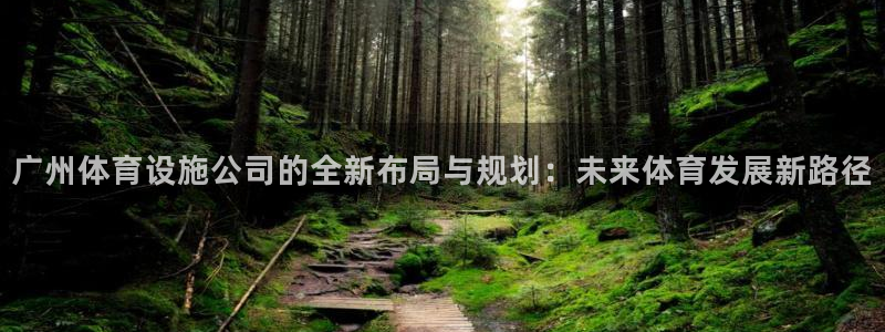 意昂体育4平台假的吗是真的吗吗：广州体育设施公司的全