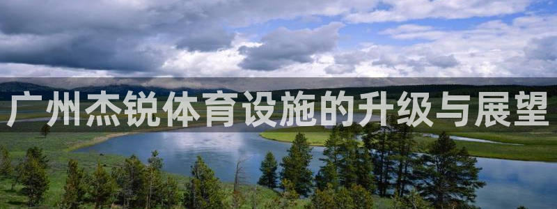 意昂体育4是干嘛的公司：广州杰锐体育设施的升级与展望