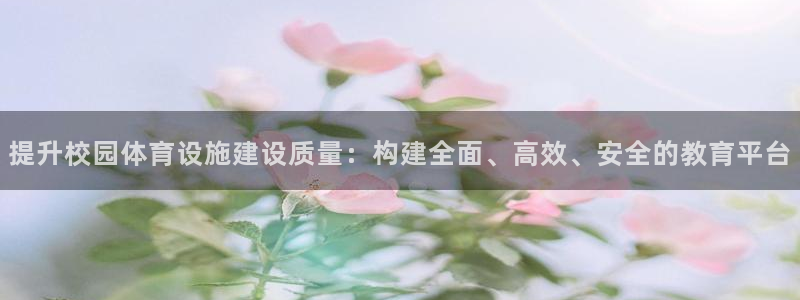 意昂4娱乐下载：提升校园体育设施建设质量：构建全面、