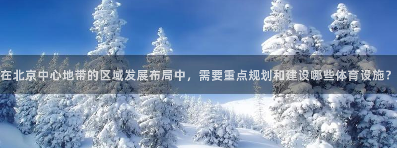 意昂4集团简介：在北京中心地带的区域发展布局中，需要
