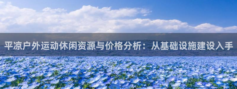 意昂体育4平台注册：平凉户外运动休闲资源与价格分析：