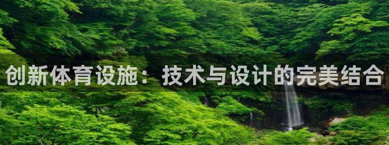 意昂4娱乐：创新体育设施：技术与设计的完美结合