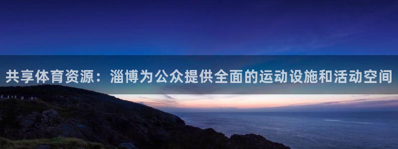 意昂体育4招商电话：共享体育资源：淄博为公众提供全面