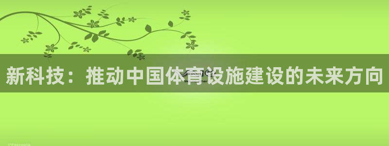 意昂体育4招商电话是多少号码：新科技：推动中国体育设