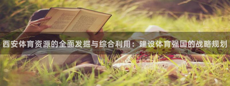 意昂体育4招商电话号码：西安体育资源的全面发掘与综合